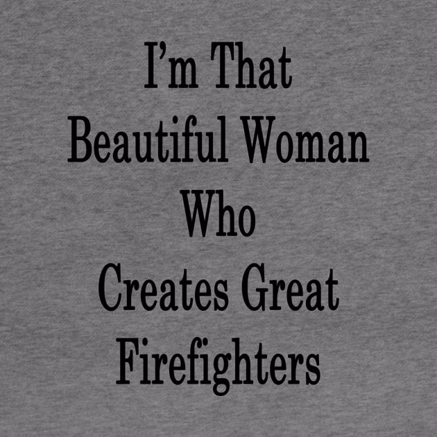 I'm That Beautiful Woman Who Creates Great Firefighters by supernova23